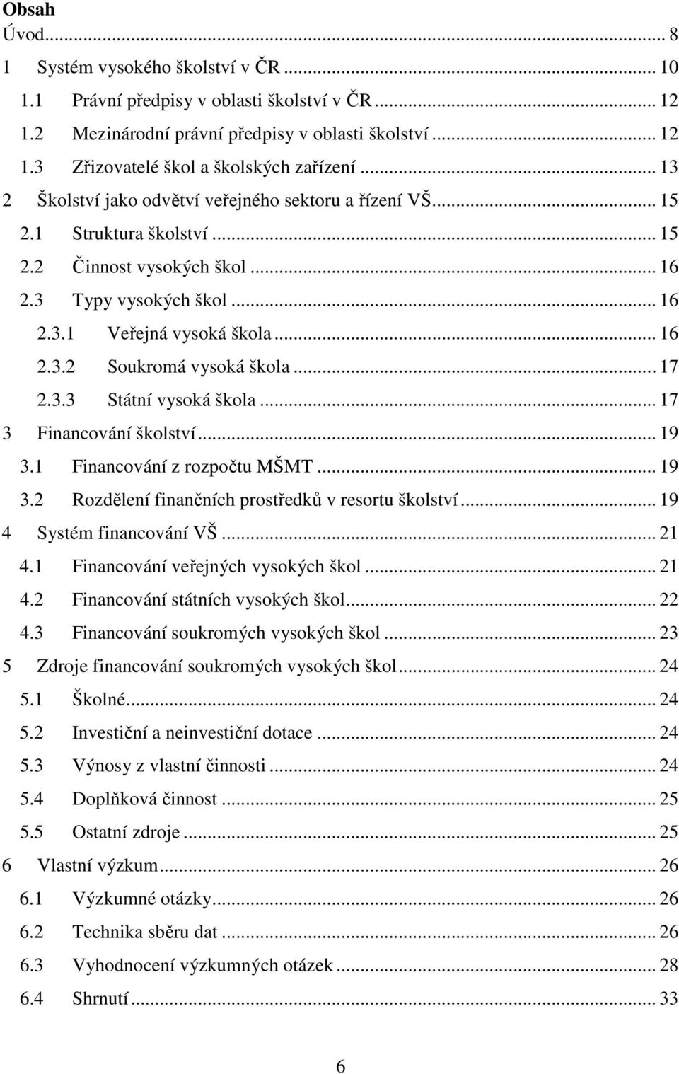 .. 17 2.3.3 Státní vysoká škola... 17 3 Financování školství... 19 3.1 Financování z rozpočtu MŠMT... 19 3.2 Rozdělení finančních prostředků v resortu školství... 19 4 Systém financování VŠ... 21 4.