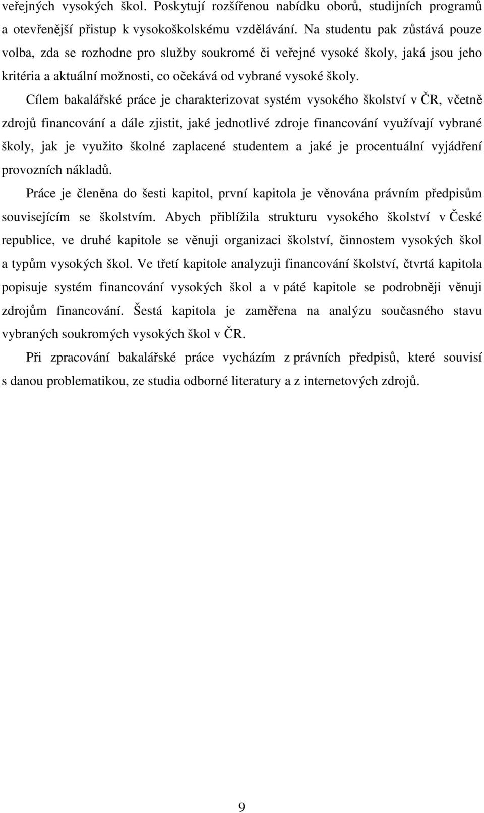 Cílem bakalářské práce je charakterizovat systém vysokého školství v ČR, včetně zdrojů financování a dále zjistit, jaké jednotlivé zdroje financování využívají vybrané školy, jak je využito školné