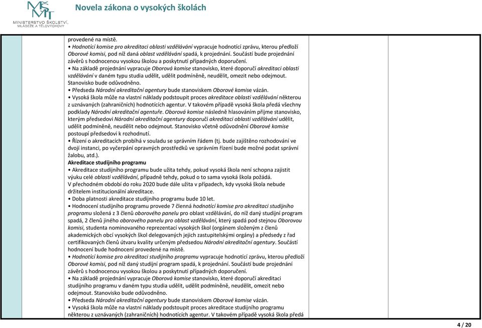 Na základě projednání vypracuje Oborová komise stanovisko, které doporučí akreditaci oblasti vzdělávání v daném typu studia udělit, udělit podmíněně, neudělit, omezit nebo odejmout.