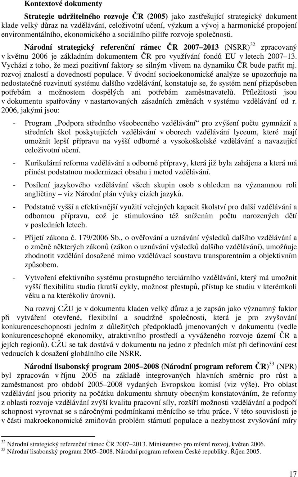 Národní strategický referenční rámec ČR 2007 2013 (NSRR) 32 zpracovaný v květnu 2006 je základním dokumentem ČR pro využívání fondů EU v letech 2007 13.