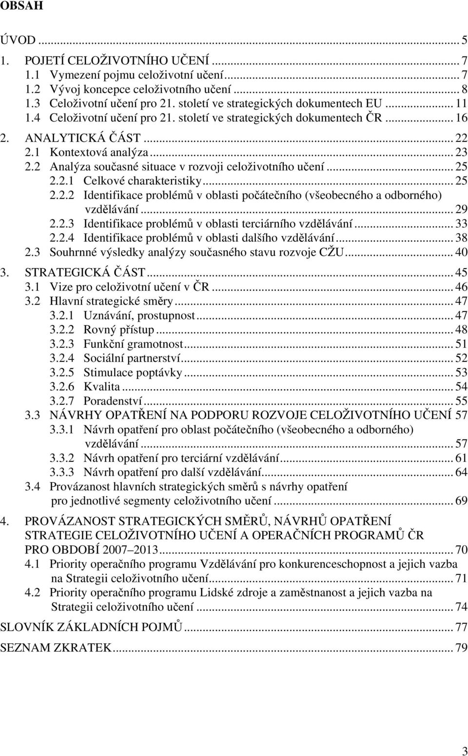 2 Analýza současné situace v rozvoji celoživotního učení... 25 2.2.1 Celkové charakteristiky... 25 2.2.2 Identifikace problémů v oblasti počátečního (všeobecného a odborného) vzdělávání... 29 2.2.3 Identifikace problémů v oblasti terciárního vzdělávání.