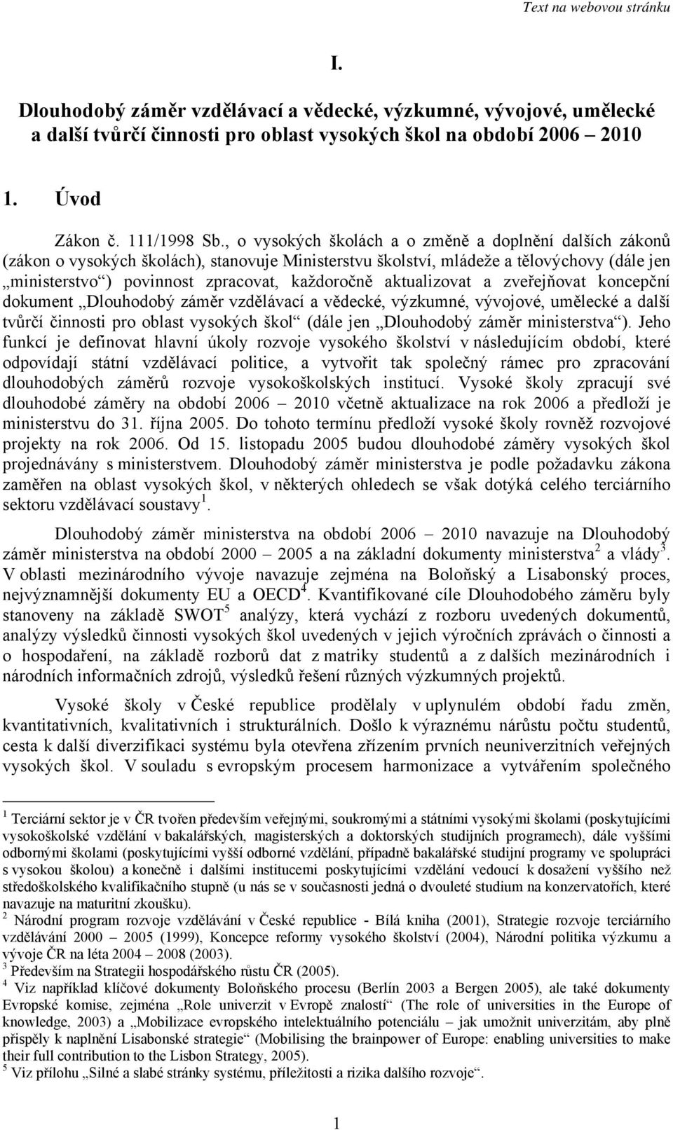 aktualizovat a zveřejňovat koncepční dokument Dlouhodobý záměr vzdělávací a vědecké, výzkumné, vývojové, umělecké a další tvůrčí činnosti pro oblast vysokých škol (dále jen Dlouhodobý záměr