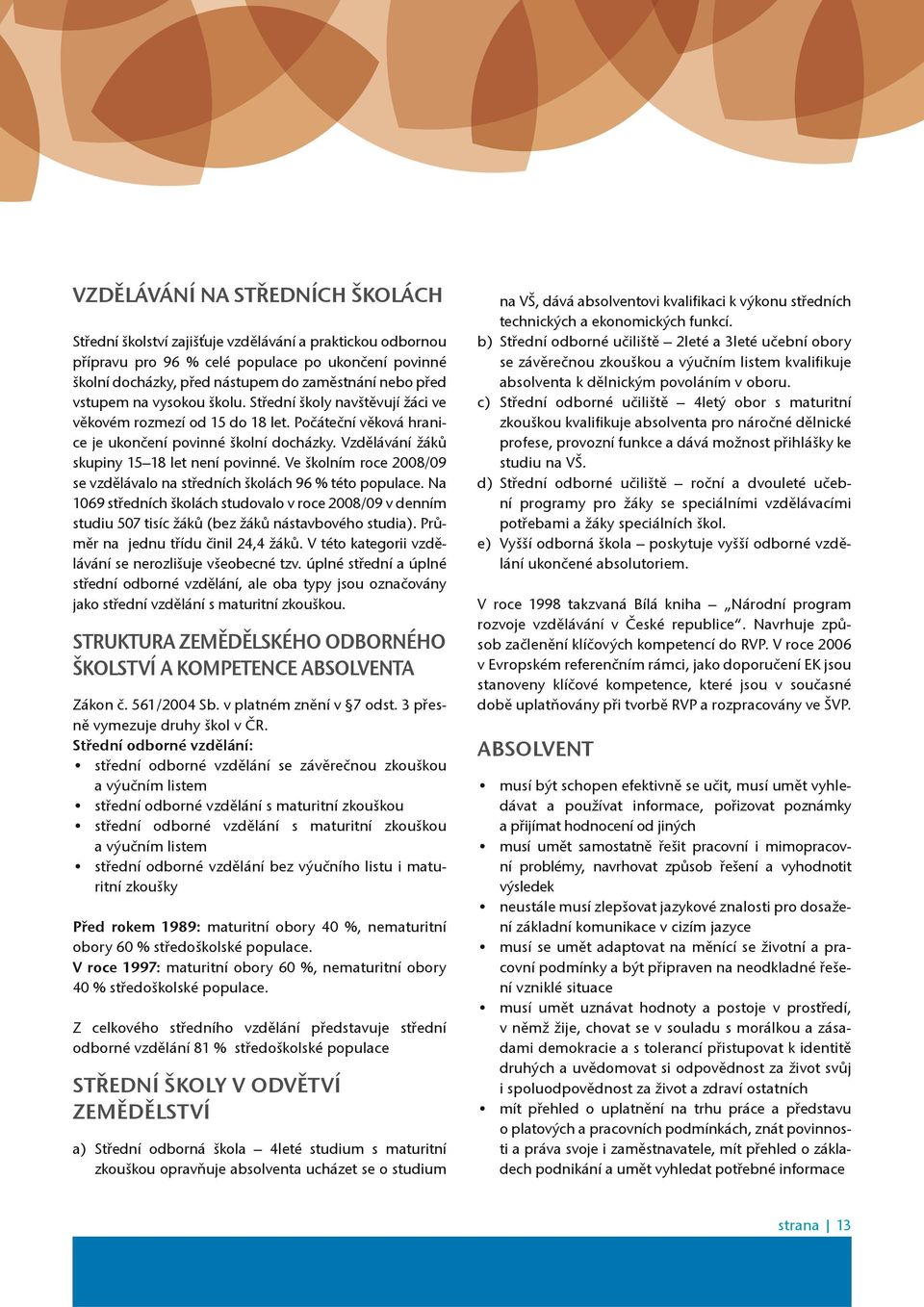 Vzdìlávání žákù skupiny 15 18 let není povinné. Ve školním roce 2008/09 se vzdìlávalo na støedních školách 96 % této populace.