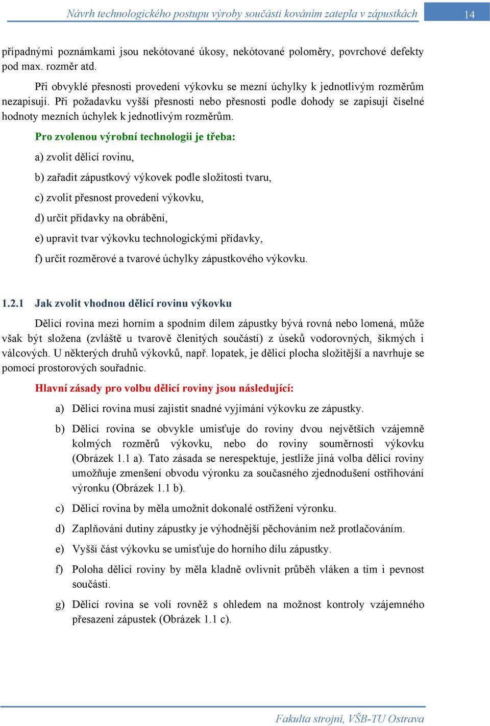 Při požadavku vyšší přesnosti nebo přesnosti podle dohody se zapisují číselné hodnoty mezních úchylek k jednotlivým rozměrům.