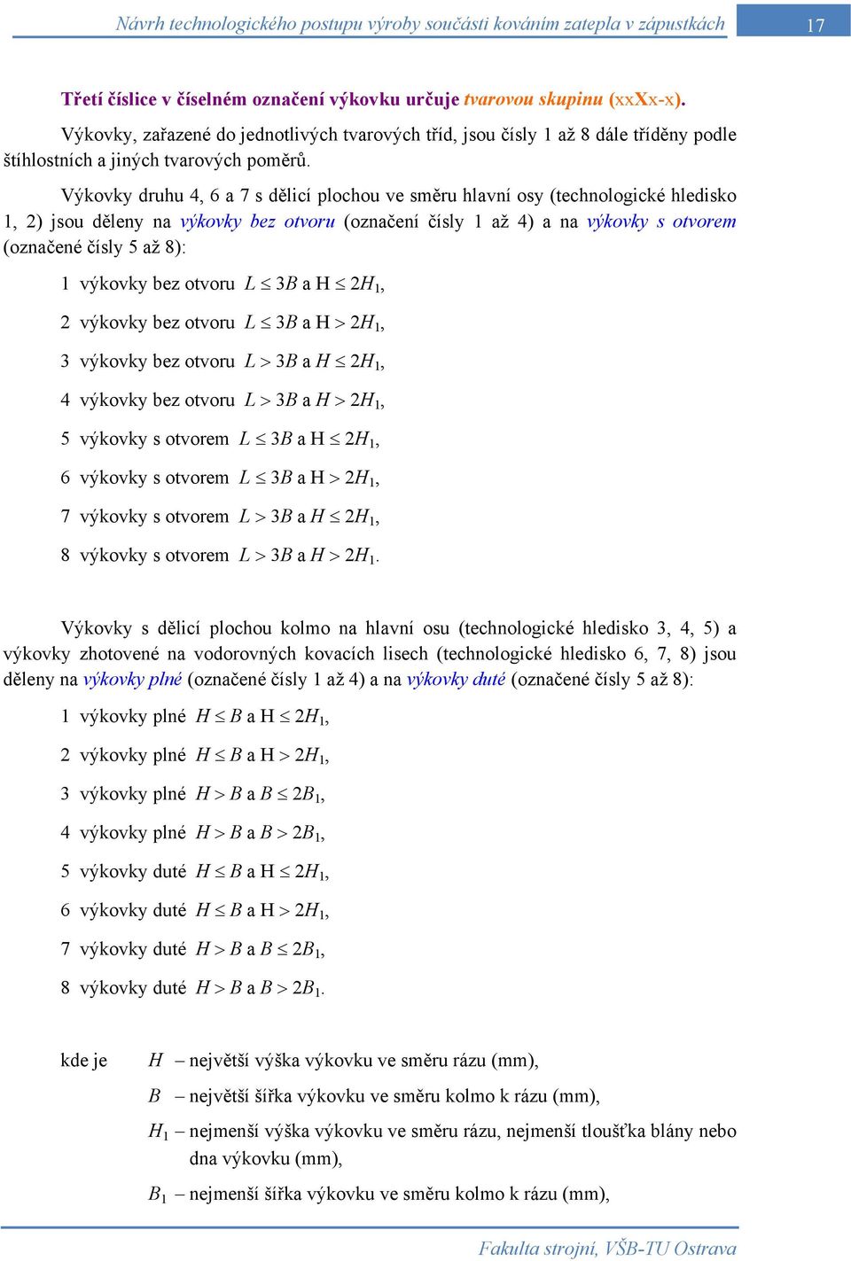 Výkovky druhu 4, 6 a 7 s dělicí plochou ve směru hlavní osy (technologické hledisko 1, 2) jsou děleny na výkovky bez otvoru (označení čísly 1 až 4) a na výkovky s otvorem (označené čísly 5 až 8): 1