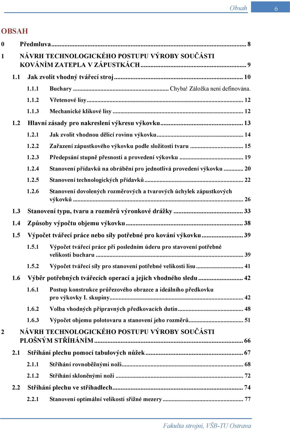 .. 15 1.2.3 Předepsání stupně přesnosti a provedení výkovku... 19 1.2.4 Stanovení přídavků na obrábění pro jednotlivá provedení výkovku... 20 1.2.5 Stanovení technologických přídavků... 22 1.2.6 Stanovení dovolených rozměrových a tvarových úchylek zápustkových výkovků.