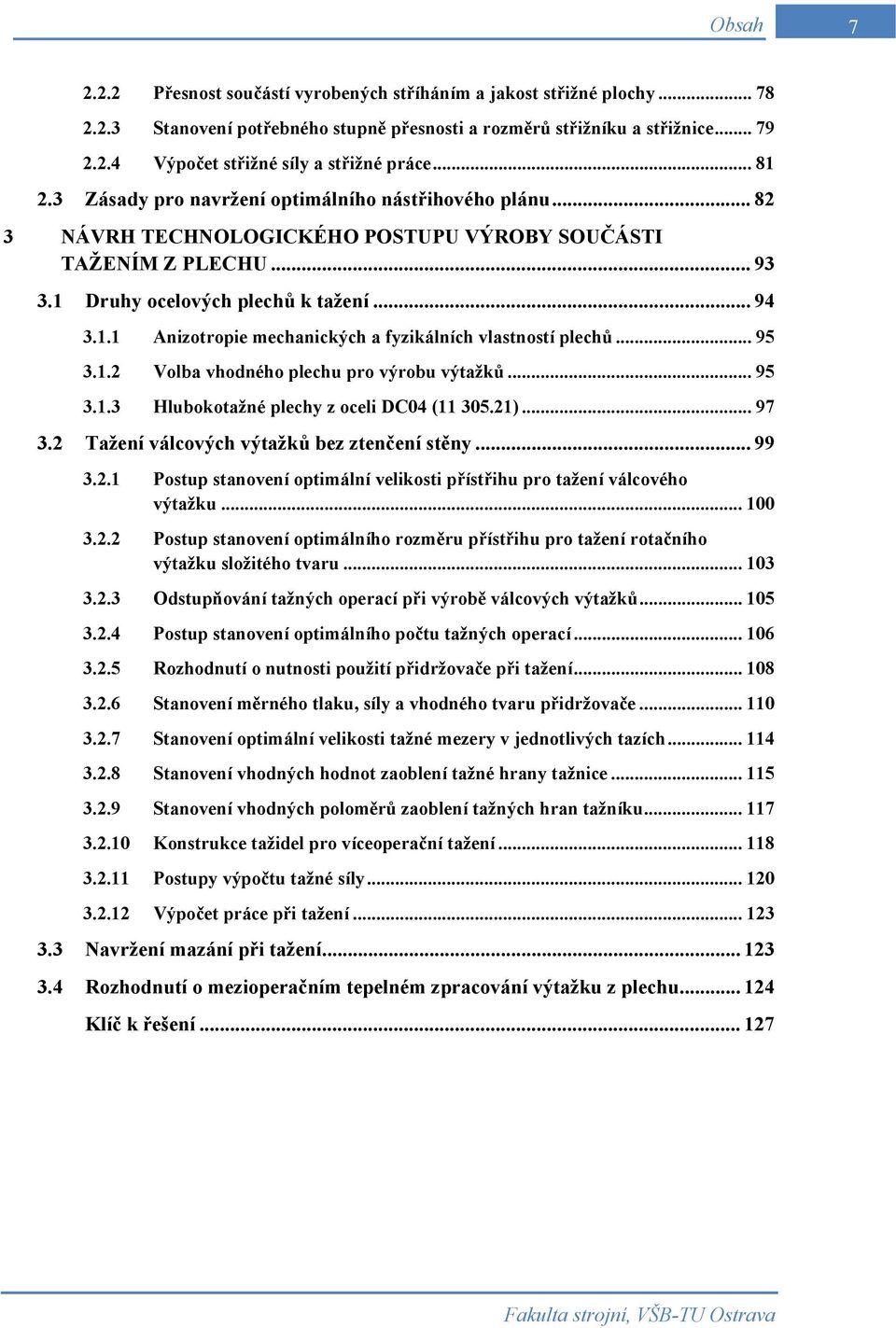 .. 95 3.1.2 Volba vhodného plechu pro výrobu výtažků... 95 3.1.3 Hlubokotažné plechy z oceli DC04 (11 305.21)... 97 3.2 Tažení válcových výtažků bez ztenčení stěny... 99 3.2.1 Postup stanovení optimální velikosti přístřihu pro tažení válcového výtažku.