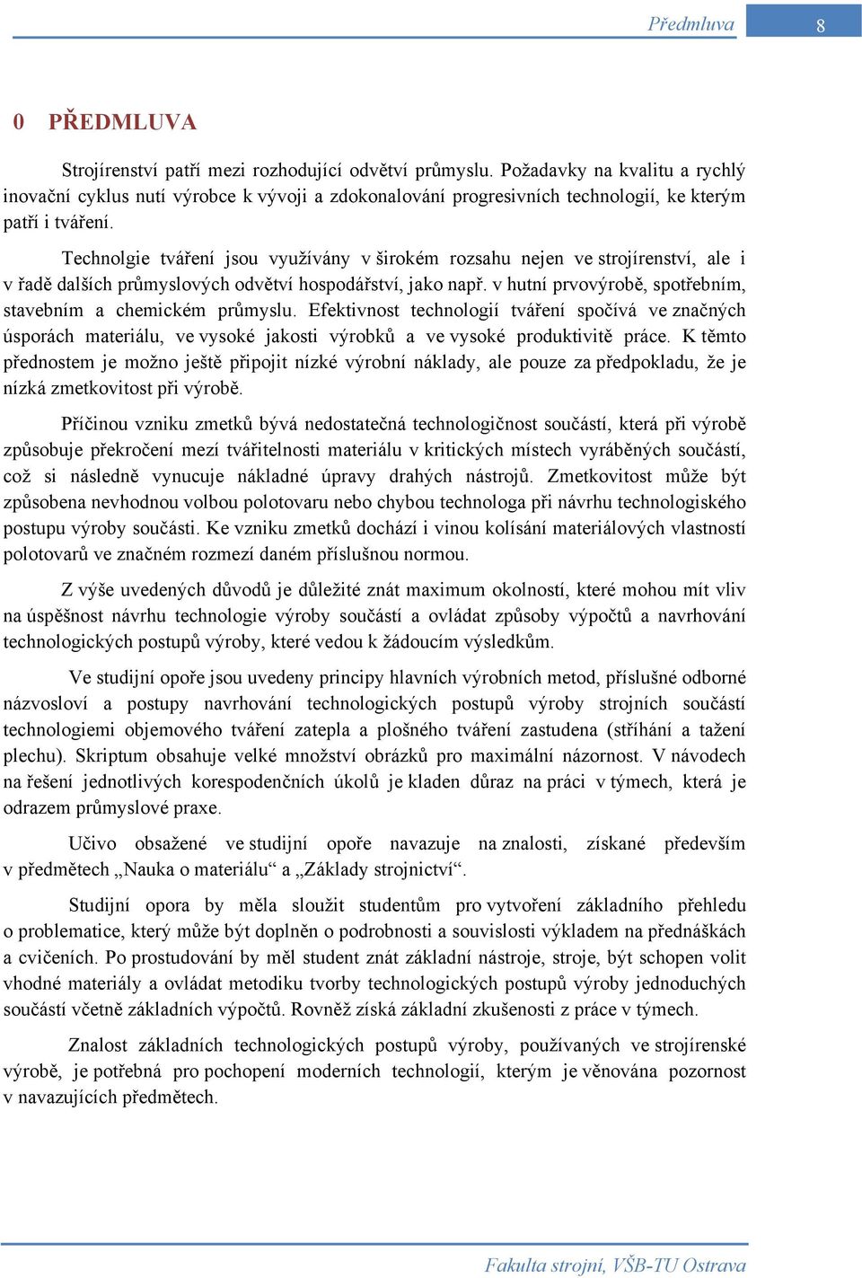 Technolgie tváření jsou využívány v širokém rozsahu nejen ve strojírenství, ale i v řadě dalších průmyslových odvětví hospodářství, jako např.