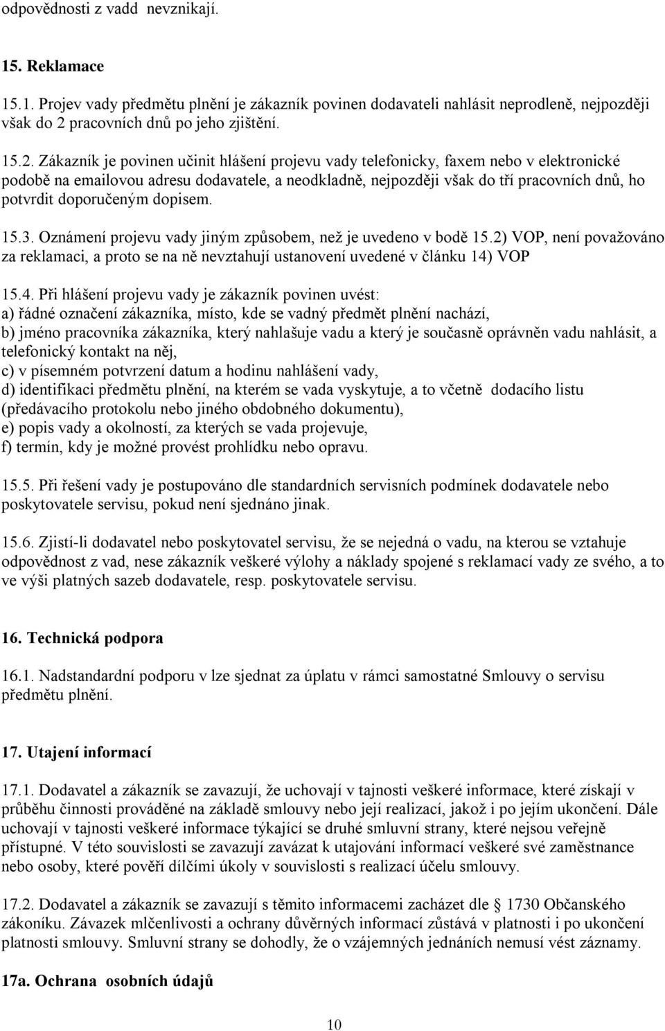 Zákazník je povinen učinit hlášení projevu vady telefonicky, faxem nebo v elektronické podobě na emailovou adresu dodavatele, a neodkladně, nejpozději však do tří pracovních dnů, ho potvrdit