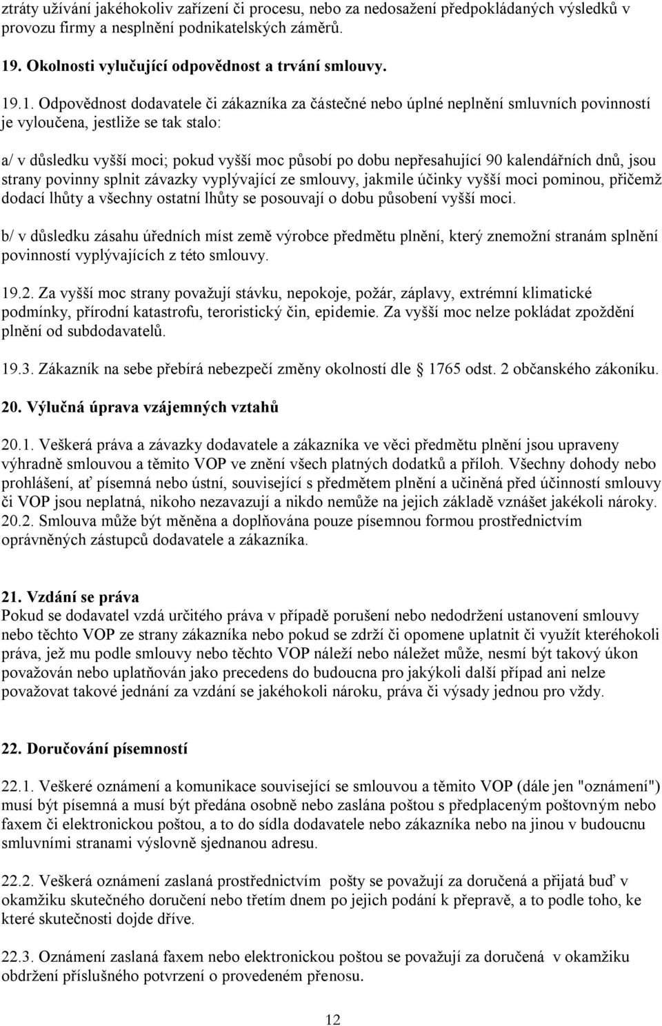 nepřesahující 90 kalendářních dnů, jsou strany povinny splnit závazky vyplývající ze smlouvy, jakmile účinky vyšší moci pominou, přičemž dodací lhůty a všechny ostatní lhůty se posouvají o dobu