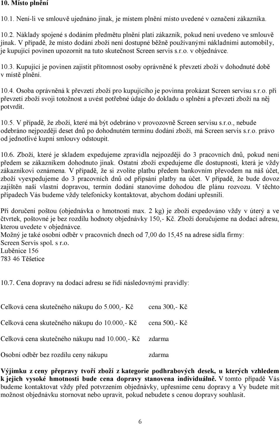 V případě, že místo dodání zboží není dostupné běžně používanými nákladními automobily, je kupující povinen upozornit na tuto skutečnost Screen servis s.r.o. v objednávce. 10.3.