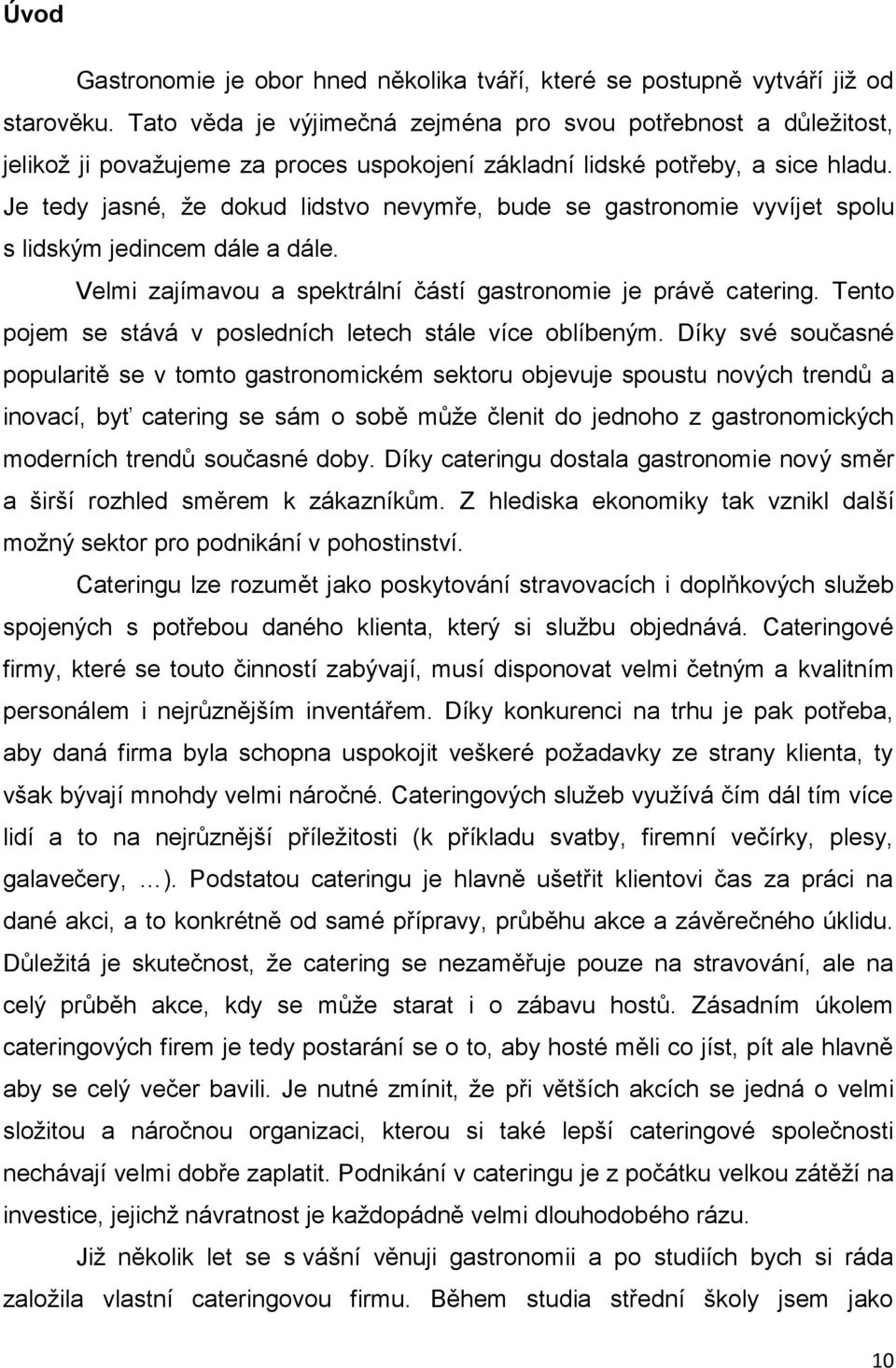 Je tedy jasné, že dokud lidstvo nevymře, bude se gastronomie vyvíjet spolu s lidským jedincem dále a dále. Velmi zajímavou a spektrální částí gastronomie je právě catering.