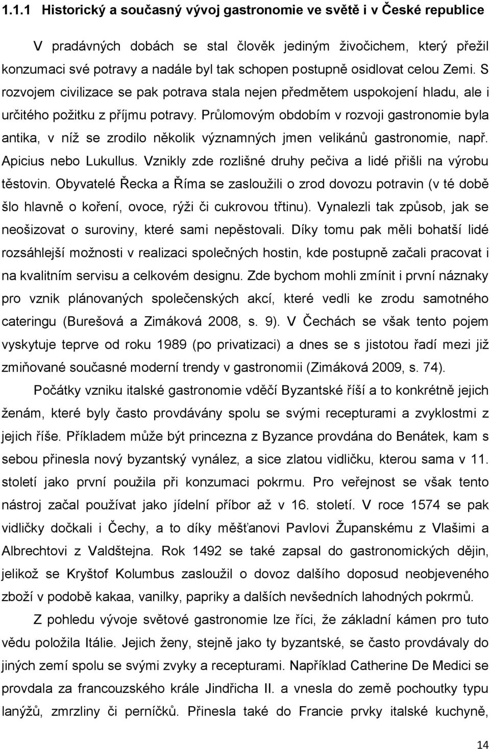 Průlomovým obdobím v rozvoji gastronomie byla antika, v níž se zrodilo několik významných jmen velikánů gastronomie, např. Apicius nebo Lukullus.