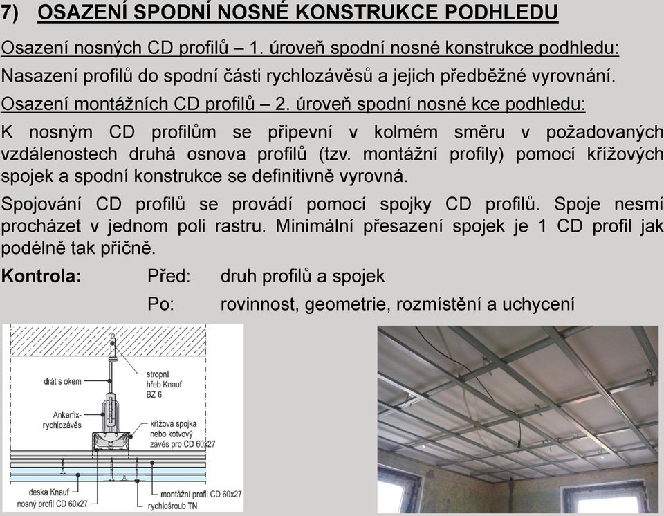 úroveň spodní nosné kce podhledu: K nosným CD profilům se připevní v kolmém směru v požadovaných vzdálenostech druhá osnova profilů (tzv.