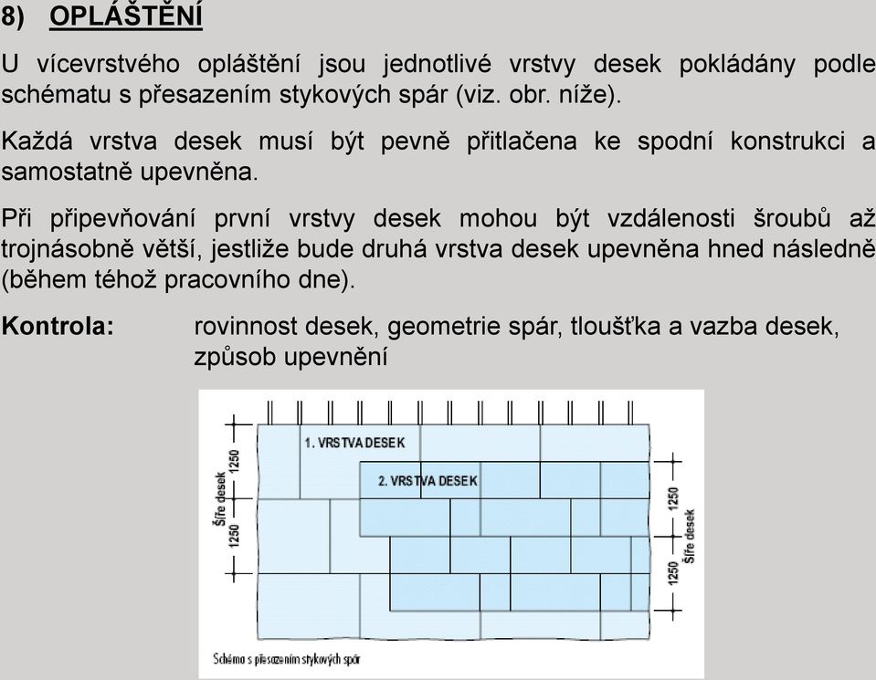 Při připevňování první vrstvy desek mohou být vzdálenosti šroubů až trojnásobně větší, jestliže bude druhá vrstva desek