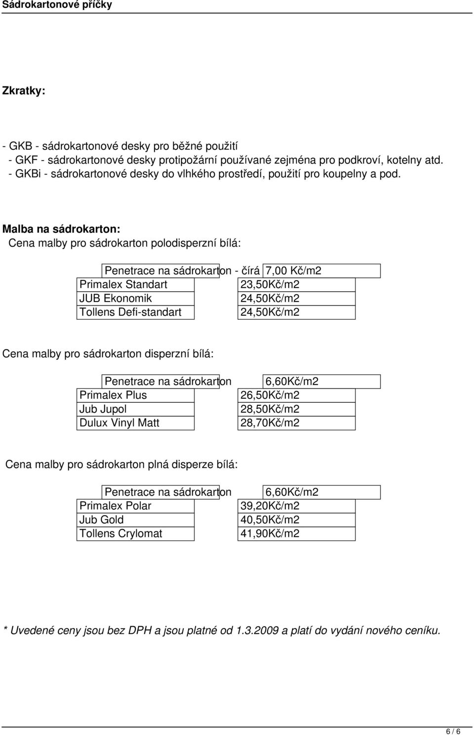 Malba na sádrokarton: Cena malby pro sádrokarton polodisperzní bílá: Penetrace na sádrokarton - čírá 7,00 Kč/m2 Primalex Standart 23,50Kč/m2 JUB Ekonomik 24,50Kč/m2 Tollens Defi-standart 24,50Kč/m2