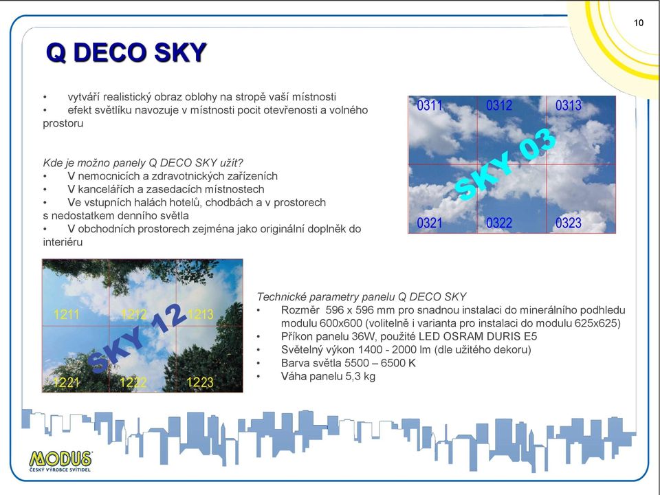 prostorech zejména jako originální doplněk do interiéru Technické parametry panelu Q DECO SKY Rozměr 596 x 596 mm pro snadnou instalaci do minerálního podhledu modulu 600x600