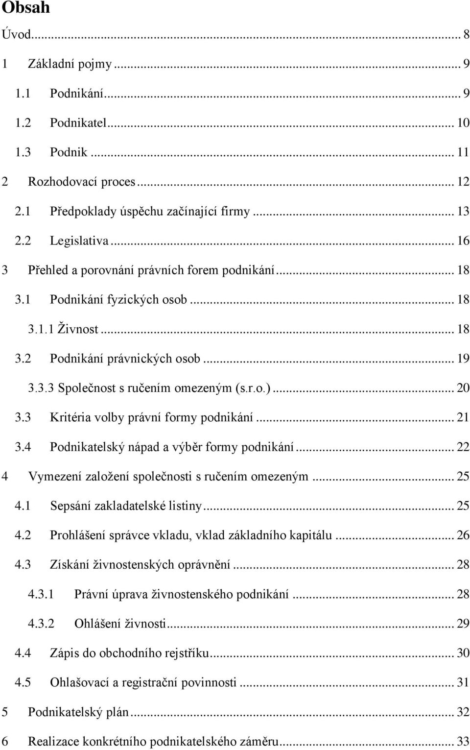 .. 20 3.3 Kritéria volby právní formy podnikání... 21 3.4 Podnikatelský nápad a výběr formy podnikání... 22 4 Vymezení založení společnosti s ručením omezeným... 25 4.1 Sepsání zakladatelské listiny.