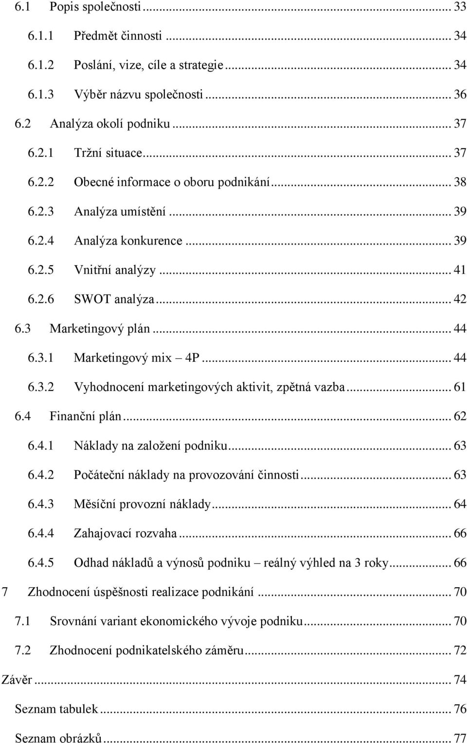 .. 61 6.4 Finanční plán... 62 6.4.1 Náklady na založení podniku... 63 6.4.2 Počáteční náklady na provozování činnosti... 63 6.4.3 Měsíční provozní náklady... 64 6.4.4 Zahajovací rozvaha... 66 6.4.5 Odhad nákladů a výnosů podniku reálný výhled na 3 roky.