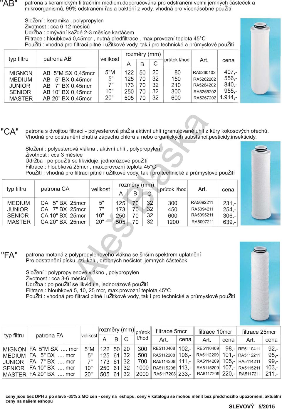 provozní teplota 45 C typ filtru patrona AB velikost MIGNON MEDIUM JUNIOR SENIOR MASTER "CA" AB 5"M SX 0,45mcr AB 5" BX 0,45mcr AB 7" BX 0,45mcr AB BX 0,45mcr AB BX 0,45mcr 5"M 5" 7" 122 125 173 250