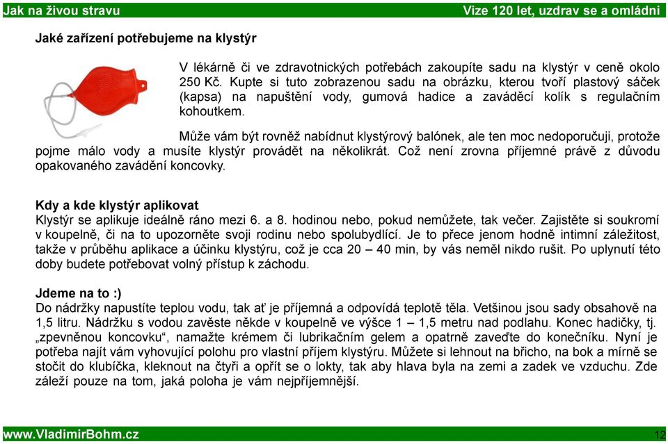 Může vám být rovněž nabídnut klystýrový balónek, ale ten moc nedoporučuji, protože pojme málo vody a musíte klystýr provádět na několikrát.