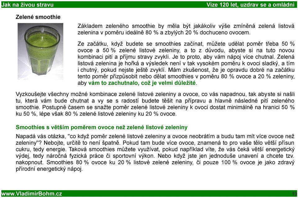 Je to proto, aby vám nápoj více chutnal. Zelená listová zelenina je hořká a výsledek není v tak vysokém poměru k ovoci sladký, a tím i chutný, pokud nejste ještě zvyklí.