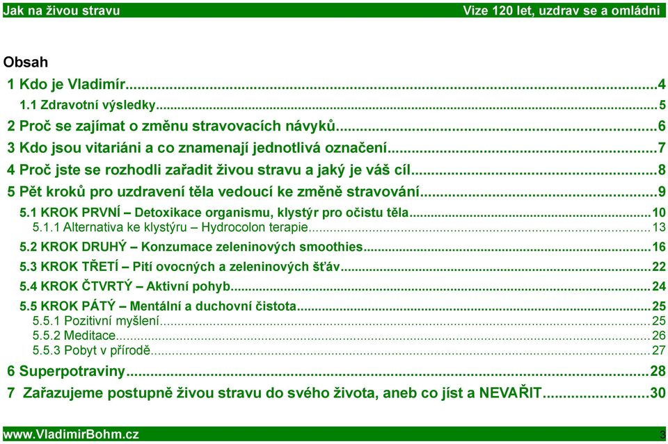 ..10 5.1.1 Alternativa ke klystýru Hydrocolon terapie...13 5.2 KROK DRUHÝ Konzumace zeleninových smoothies...16 5.3 KROK TŘETÍ Pití ovocných a zeleninových šťáv...22 5.4 KROK ČTVRTÝ Aktivní pohyb.