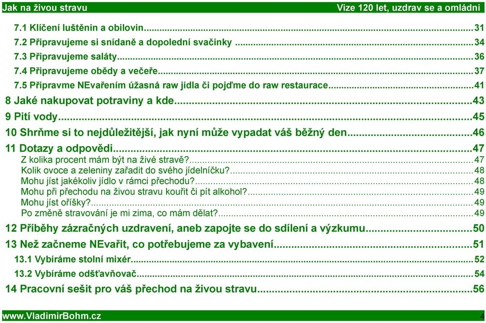 ..46 11 Dotazy a odpovědi...47 Z kolika procent mám být na živé stravě?...47 Kolik ovoce a zeleniny zařadit do svého jídelníčku?...48 Mohu jíst jakékoliv jídlo v rámci přechodu?