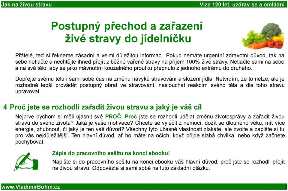 Netlačte sami na sebe a na své tělo, aby se jako mávnutím kouzelného proutku přepnulo z jednoho extrému do druhého. Dopřejte svému tělu i sami sobě čas na změnu návyků stravování a složení jídla.