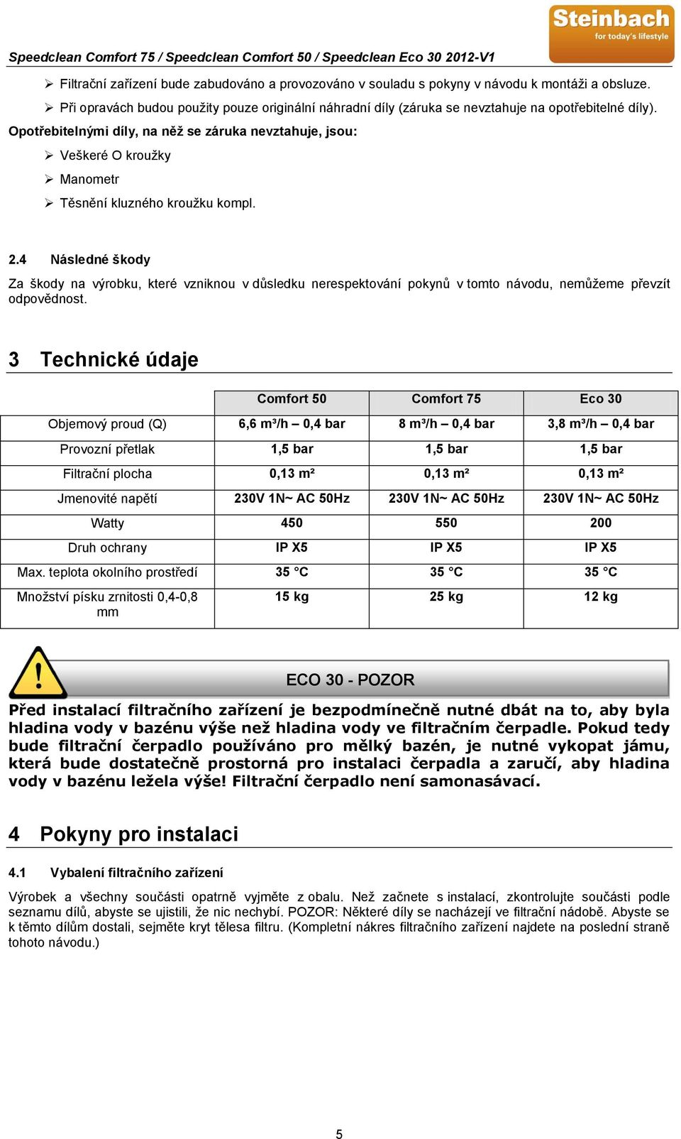 Opotřebitelnými díly, na něž se záruka nevztahuje, jsou: Veškeré O kroužky Manometr Těsnění kluzného kroužku kompl. 2.