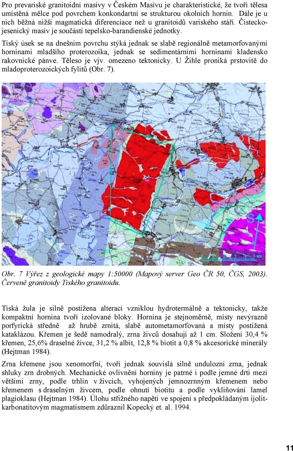 Tiský úsek se na dnešním povrchu stýká jednak se slabě regionálně metamorfovanými horninami mladšího proterozoika, jednak se sedimentárními horninami kladensko rakovnické pánve. Těleso je vjv.