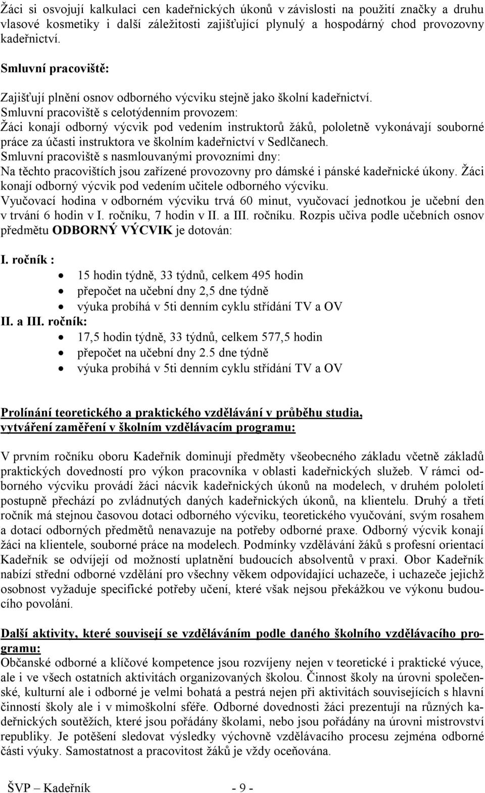 Smluvní pracoviště s celotýdenním provozem: Žáci konají odborný výcvik pod vedením instruktorů žáků, pololetně vykonávají souborné práce za účasti instruktora ve školním kadeřnictví v Sedlčanech.