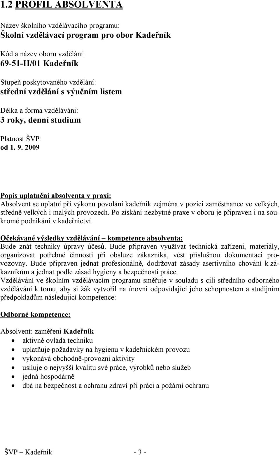 2009 Popis uplatnění absolventa v praxi: Absolvent se uplatní při výkonu povolání kadeřník zejména v pozici zaměstnance ve velkých, středně velkých i malých provozech.