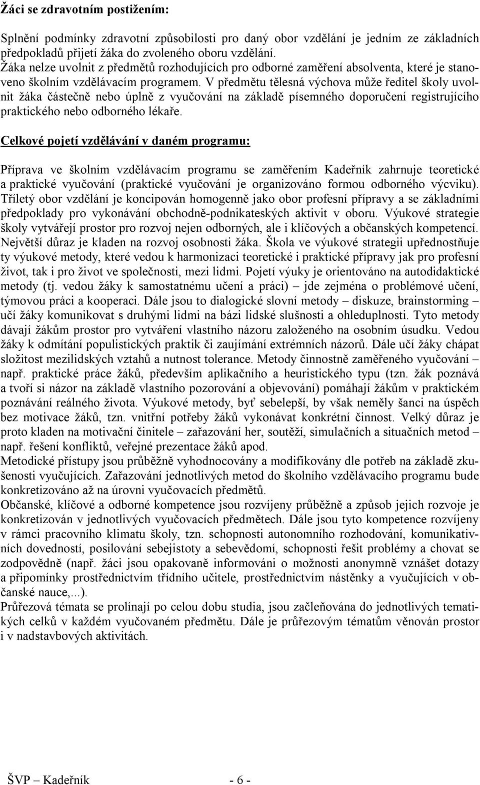 V předmětu tělesná výchova může ředitel školy uvolnit žáka částečně nebo úplně z vyučování na základě písemného doporučení registrujícího praktického nebo odborného lékaře.