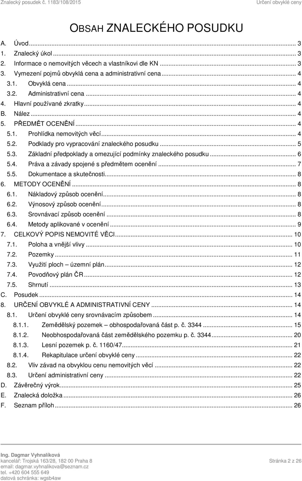 3. Základní předpoklady a omezující podmínky znaleckého posudku... 6 5.4. Práva a závady spojené s předmětem ocenění... 7 5.5. Dokumentace a skutečnosti... 8 6. METODY OCENĚNÍ... 8 6.1.