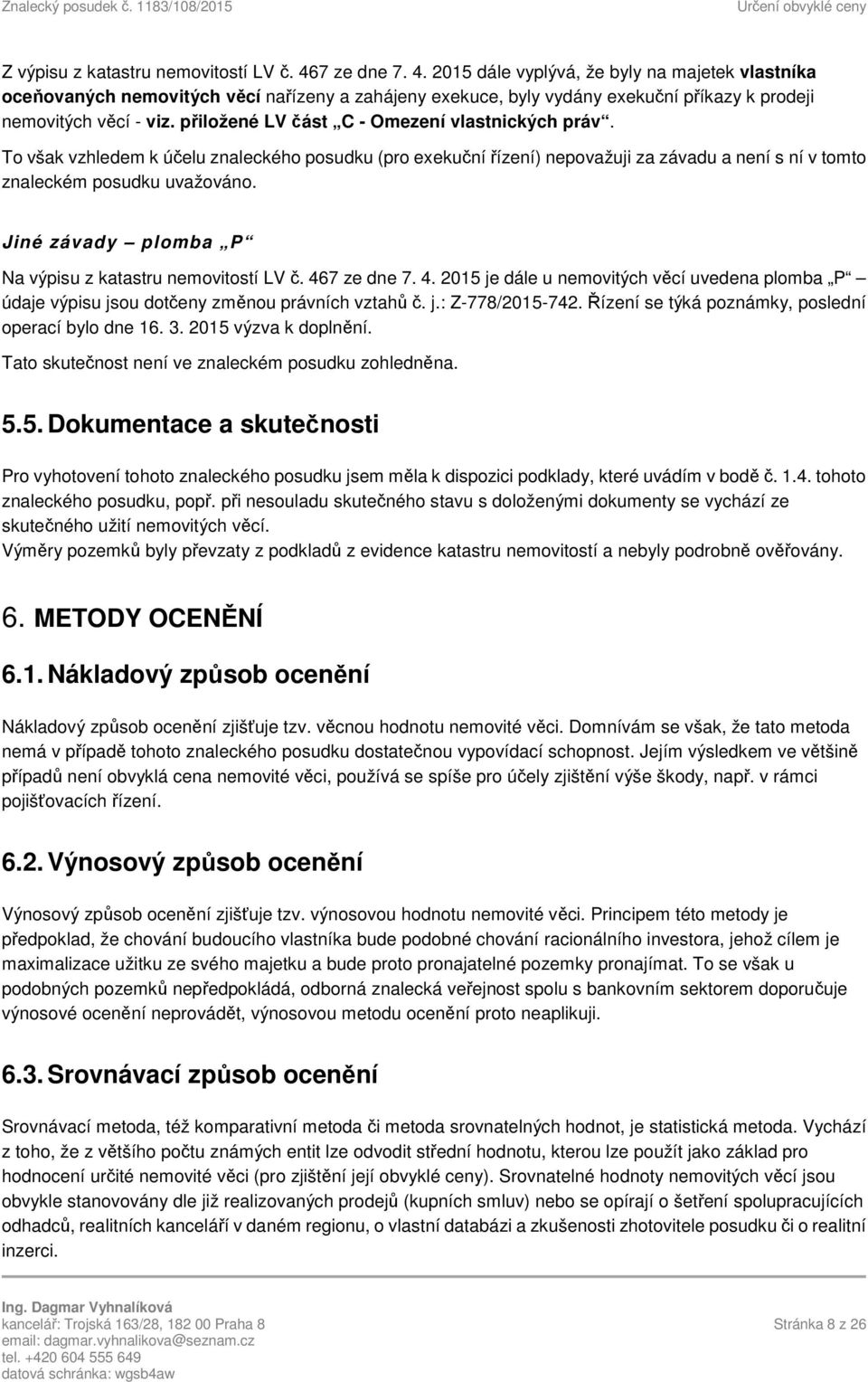 přiložené LV část C - Omezení vlastnických práv. To však vzhledem k účelu znaleckého posudku (pro exekuční řízení) nepovažuji za závadu a není s ní v tomto znaleckém posudku uvažováno.