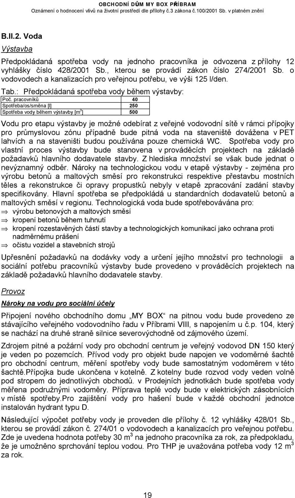 pracovníků 40 Spotřeba/os/směna [l] 250 Spotřeba vody během výstavby [m 3 ] 500 Vodu pro etapu výstavby je možné odebírat z veřejné vodovodní sítě v rámci přípojky pro průmyslovou zónu případně bude