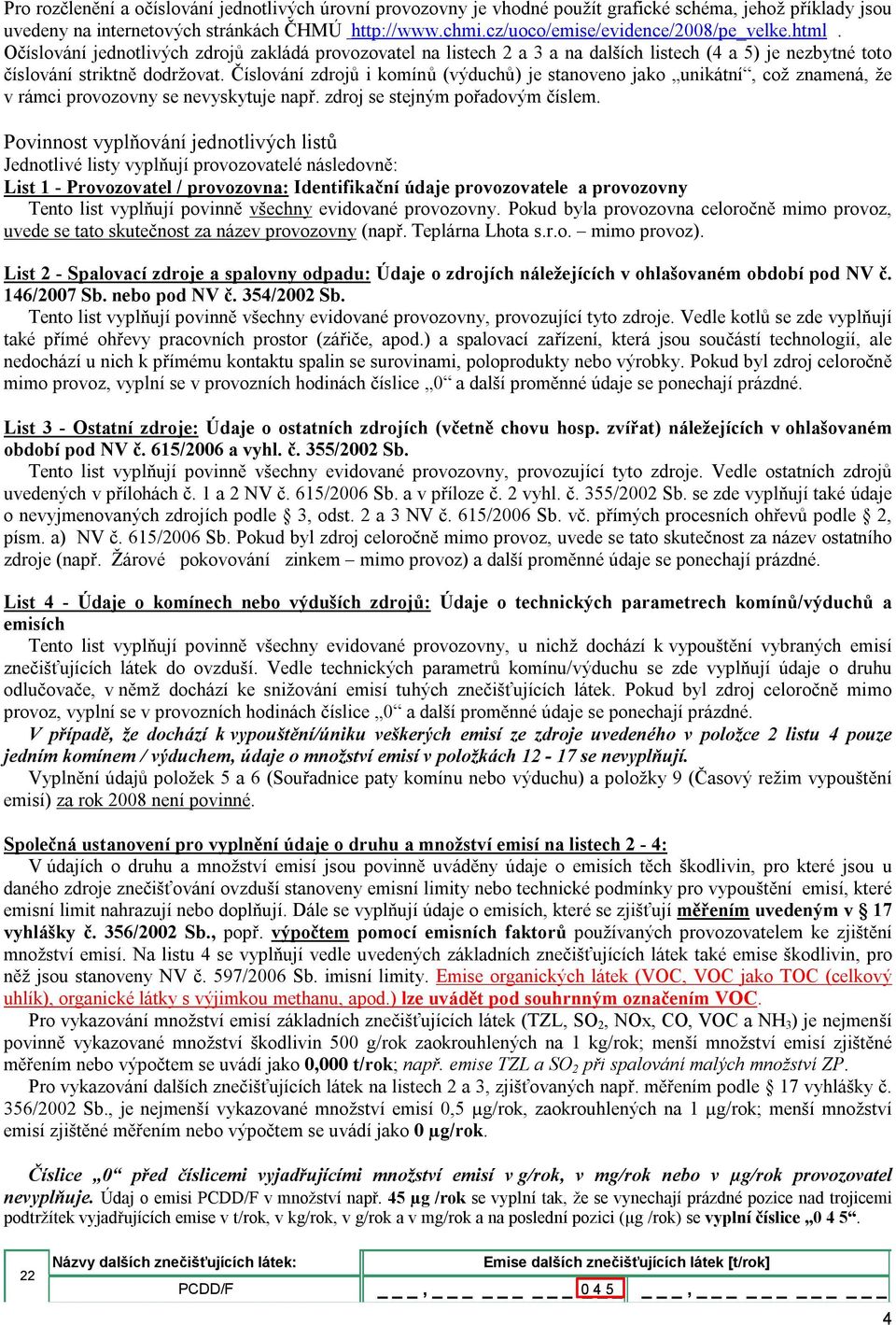 Číslování zdrojů i komínů (výduchů) je stanoveno jako unikátní, což znamená, že v rámci provozovny se nevyskytuje např. zdroj se stejným pořadovým číslem.