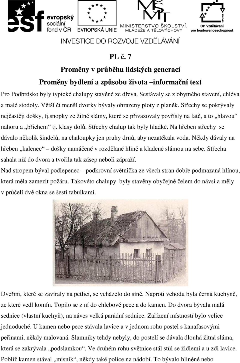 snopky ze žitné slámy, které se přivazovaly povřísly na latě, a to hlavou nahoru a břichem tj. klasy dolů. Střechy chalup tak byly hladké.