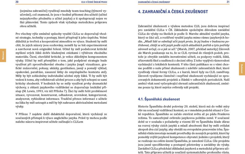 Pro všechny výše zmíněné způsoby využití CLILu se doporučují vhodné strategie, techniky a postupy, které přispívají k jeho úspěchu. Velmi důležitá je tvořivá a kooperativní atmosféra ve výuce.