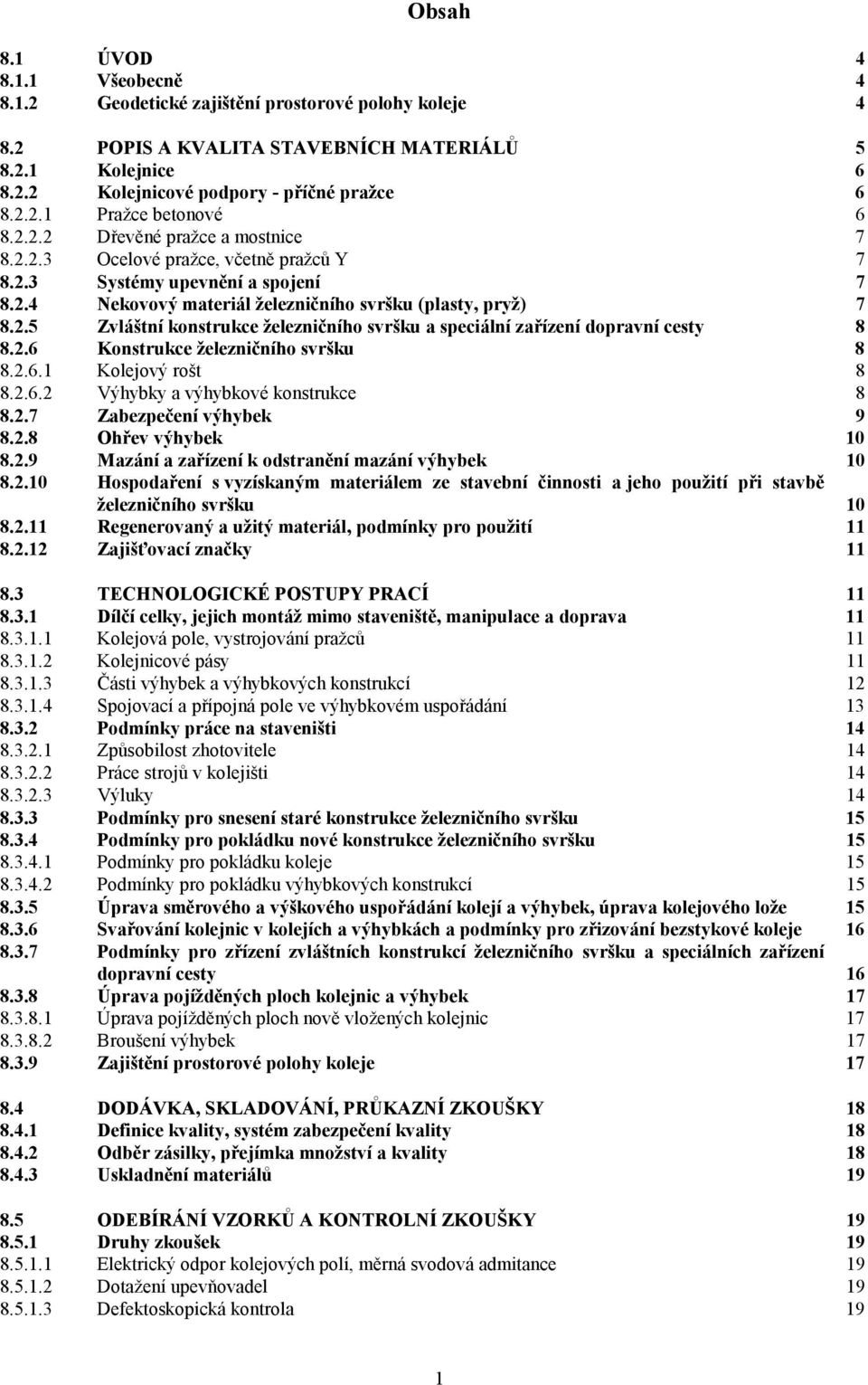 2.6 Konstrukce železničního svršku 8 8.2.6.1 Kolejový rošt 8 8.2.6.2 Výhybky a výhybkové konstrukce 8 8.2.7 Zabezpečení výhybek 9 8.2.8 Ohřev výhybek 10 8.2.9 Mazání a zařízení k odstranění mazání výhybek 10 8.