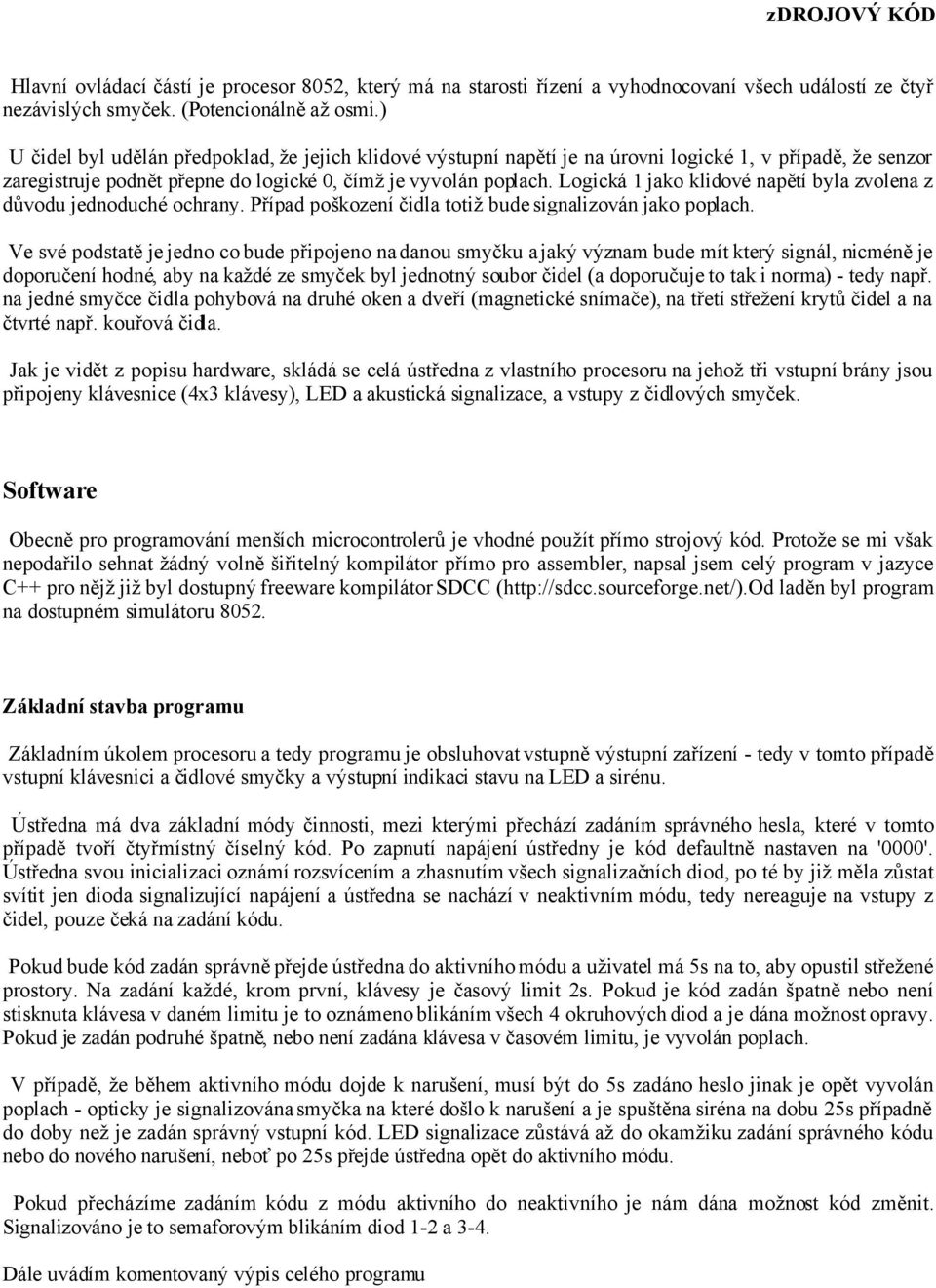 Logická 1 jako klidové napětí byla zvolena z důvodu jednoduché ochrany. Případ poškození čidla totiž bude signalizován jako poplach.