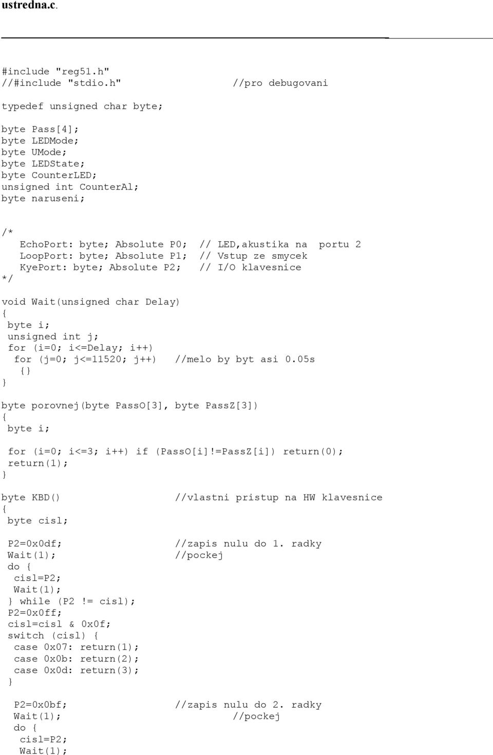 LED,akustika na portu 2 LoopPort: byte; Absolute P1; // Vstup ze smycek KyePort: byte; Absolute P2; // I/O klavesnice */ void Wait(unsigned char Delay) unsigned int j; for (i=0; i<=delay; i++) for