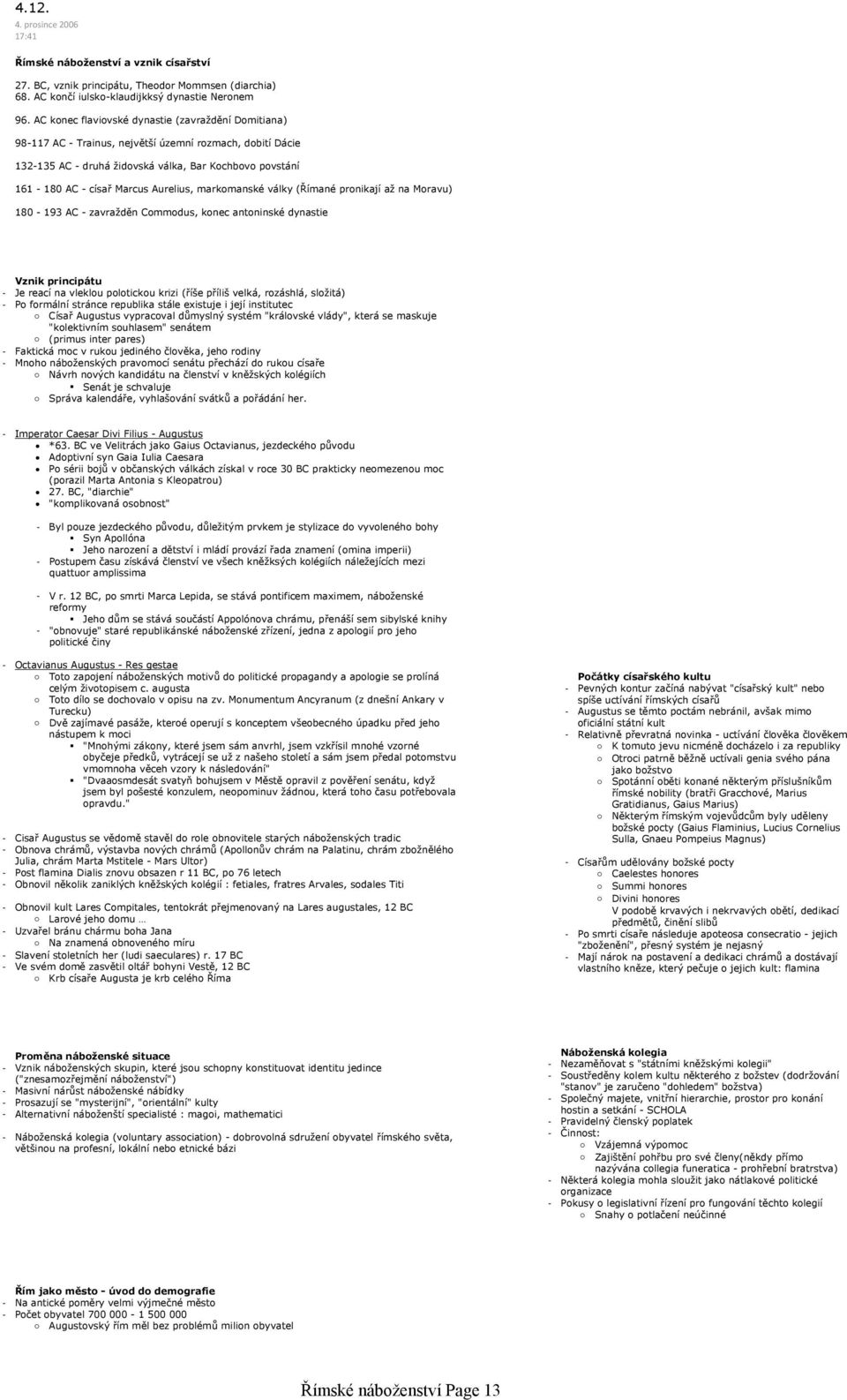 markomanské války (Římané pronikají až na Moravu) 180 193 AC zavražděn Commodus, konec antoninské dynastie Vznik principátu Je reací na vleklou polotickou krizi (říše příliš velká, rozáshlá, složitá)