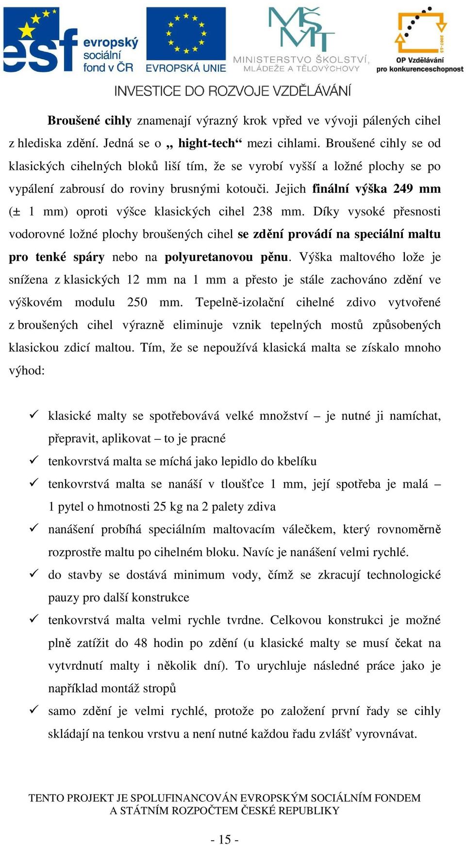 Jejich finální výška 249 mm (± 1 mm) oproti výšce klasických cihel 238 mm.