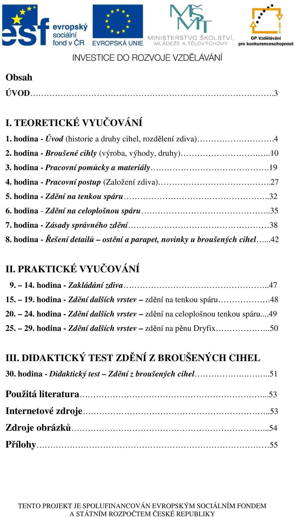 hodina - Řešení detailů ostění a parapet, novinky u broušených cihel...42 II. PRAKTICKÉ VYUČOVÁNÍ 9. 14. hodina - Zakládání zdiva..47 15. 19. hodina - Zdění dalších vrstev zdění na tenkou spáru.48 20.