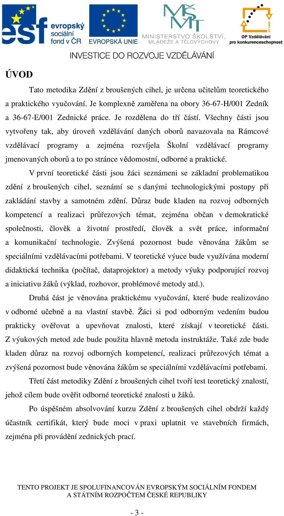 Všechny části jsou vytvořeny tak, aby úroveň vzdělávání daných oborů navazovala na Rámcové vzdělávací programy a zejména rozvíjela Školní vzdělávací programy jmenovaných oborů a to po stránce