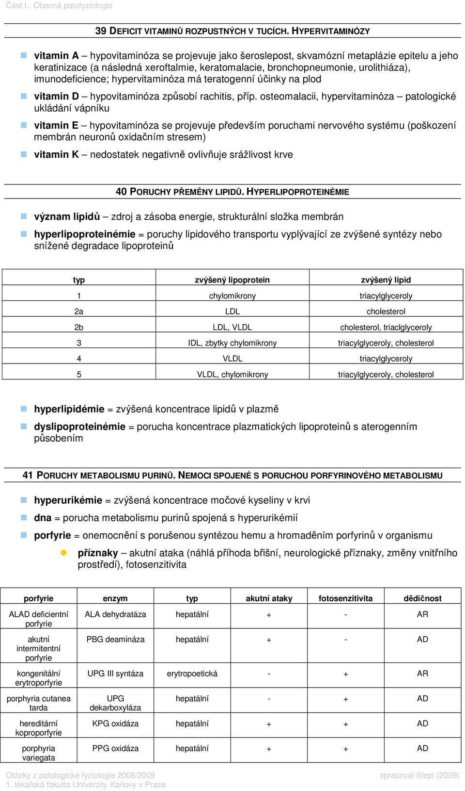 imunodeficience; hypervitaminóza má teratogenní účinky na plod vitamin D hypovitaminóza způsobí rachitis, příp.