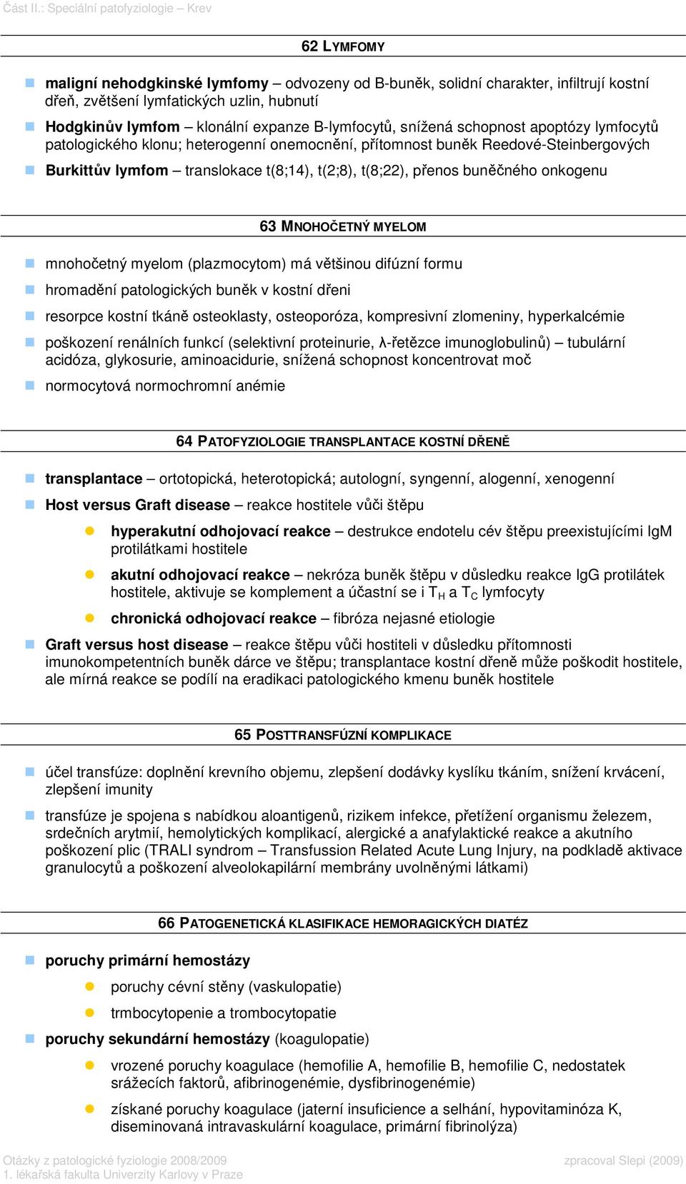 expanze B-lymfocytů, snížená schopnost apoptózy lymfocytů patologického klonu; heterogenní onemocnění, přítomnost buněk Reedové-Steinbergových Burkittův lymfom translokace t(8;14), t(2;8), t(8;22),