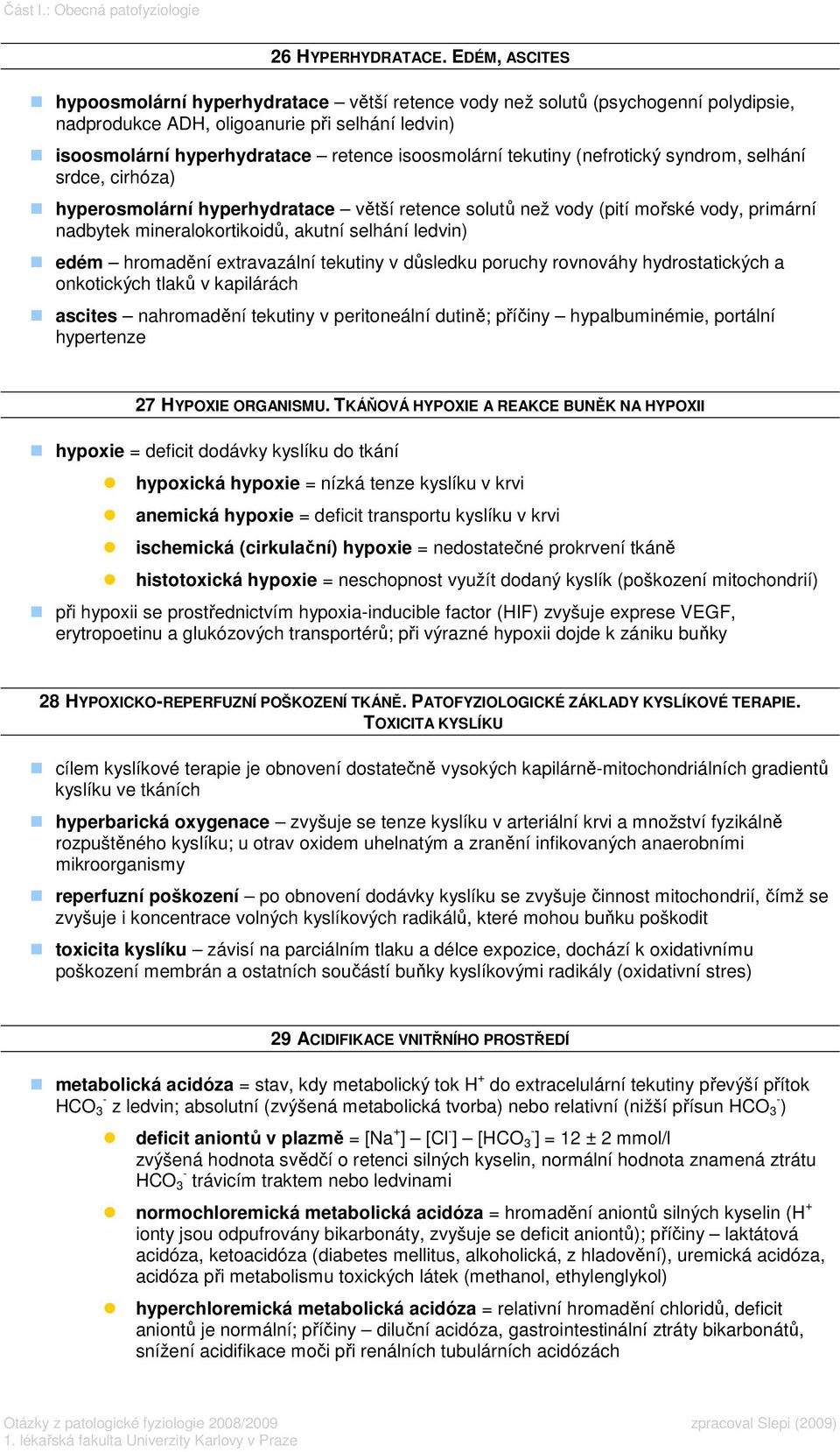 tekutiny (nefrotický syndrom, selhání srdce, cirhóza) hyperosmolární hyperhydratace větší retence solutů než vody (pití mořské vody, primární nadbytek mineralokortikoidů, akutní selhání ledvin) edém